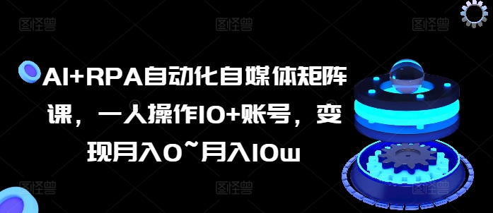 AI RPA自动化技术自媒体矩阵课，一人操作10 账户，转现月入0~月入10w-优知网