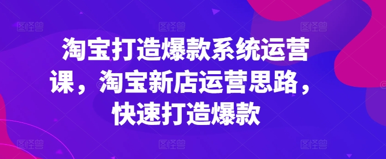 淘宝网推出爆款系统软件运营课，新开淘宝店运营策略，迅速推出爆款-优知网