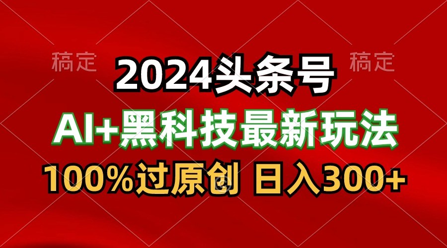 2024全新AI今日头条 高科技猛撸盈利，100%过原创设计，三天必养号，每日5min，月入1W-优知网