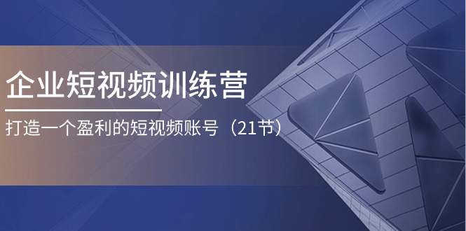 企业短视频训练营：打造一个盈利的短视频账号-优知网