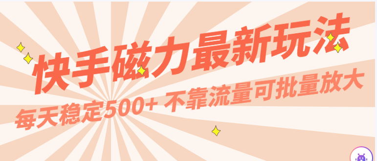 每天稳定500+，外面卖2980的快手磁力最新玩法，不靠流量可批量放大，手机电脑都可操作-优知网