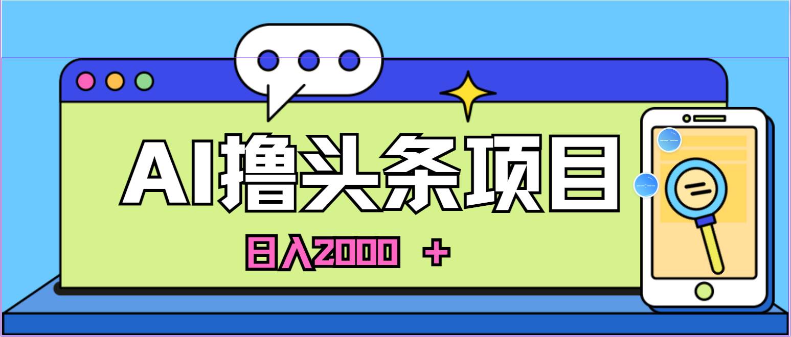 蓝海项目，AI撸头条，当天起号，第二天见收益，小白可做，日入2000＋的…-优知网