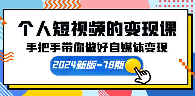 本人短视频转现课【2024新版本-78期】从零陪你搞好自媒体变现-优知网