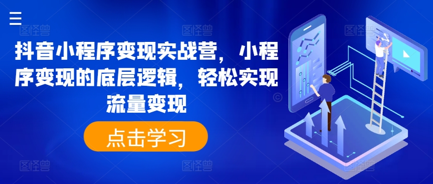 抖音小程序转现实战营，小程序变现的底层思维，真正实现数据流量变现-优知网