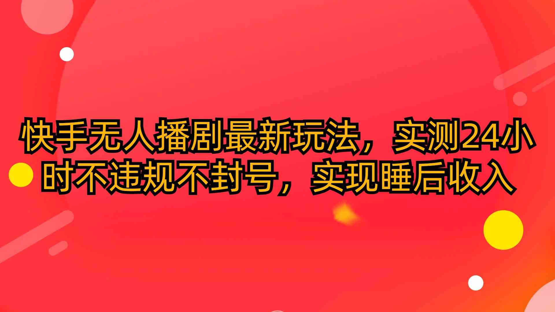 快手无人播剧最新玩法，实测24小时不违规不封号，实现睡后收入-优知网