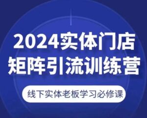 2024线下门店引流矩阵引流方法夏令营，线下老总学习培训必修课程-优知网