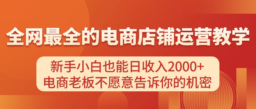 电商店铺运营教学，新手小白也能日收入2000+，电商老板不愿意告诉你的机密-优知网