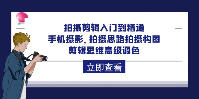 拍摄剪辑入门到精通，手机拍照 拍摄思路拍摄构图 剪辑思维高端上色-92节-优知网