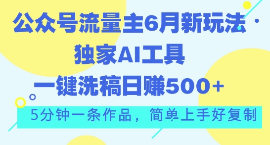 公众号流量主6月新玩法，独家AI工具一键洗稿单号日赚5张，5分钟一条作品，简单上手好复制-优知网