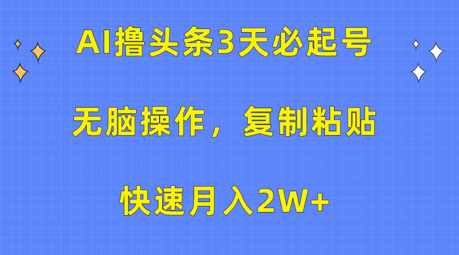 AI撸今日头条3天必养号，没脑子实际操作3分钟左右1条，拷贝迅速月入2W-优知网