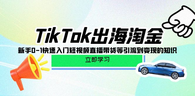 TikTok-出航挖金，初学者0-1快速上手短视频带货卖货等引导到快速变现专业知识-优知网