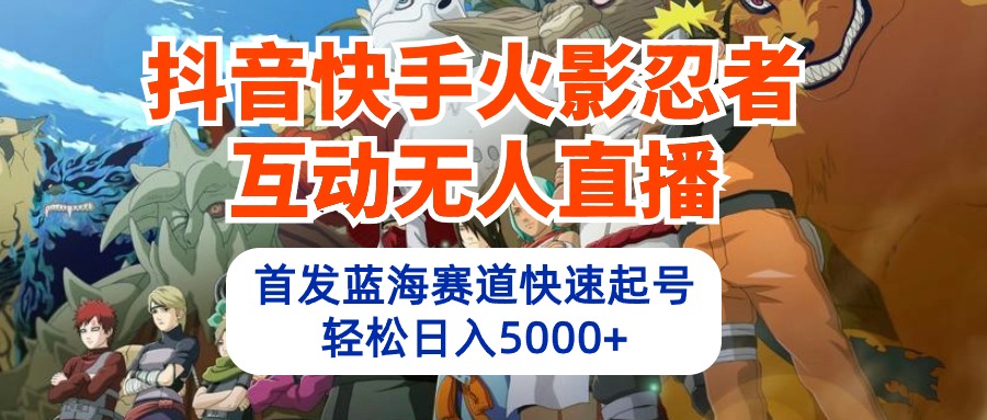 抖音和快手火影互动交流无人直播 瀚海跑道迅速养号 日入5000 实例教程 手机软件 素材内容-优知网