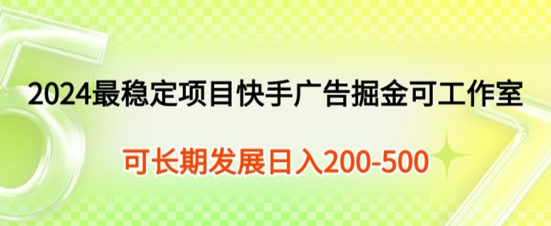 2024最可靠新项目快手广告掘金队新手有手就行，日入200-300可发展个人工作室引流矩阵实际操作-优知网