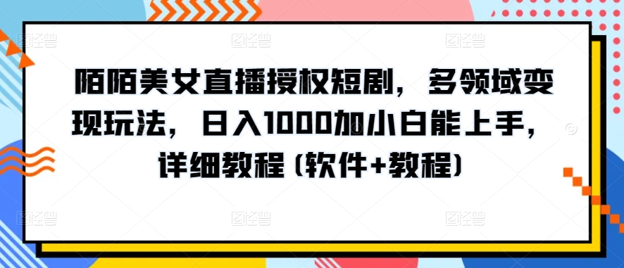 陌陌直播美女主播受权短剧剧本，跨领域转现游戏玩法，日入1000加小白能入门，详尽实例教程(手机软件 实例教程)【揭密】-优知网