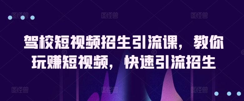 驾校学车小视频招收引流课，教大家轻松玩小视频，迅速引流方法招收-优知网