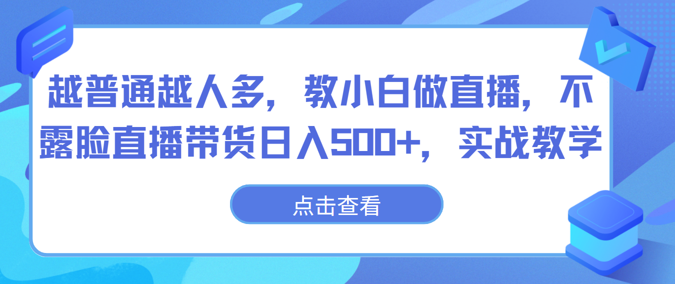 越平常越人比较多，教小白忙活直播间，不露脸直播卖货日入500 ，实战教学-优知网