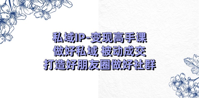 公域IP转现大神课：搞好公域处于被动交易量，打造好微信朋友圈搞好社群营销-优知网