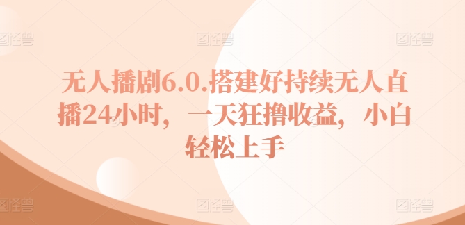 没有人播剧6.0，建设好不断无人直播24钟头，一天狂撸盈利，新手快速上手-优知网