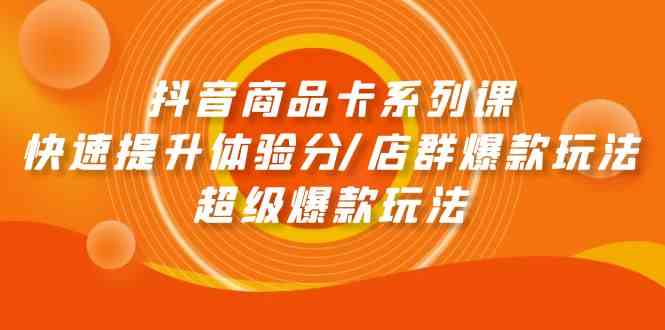 抖音商品卡系列产品课：迅速提升体验分/店淘爆品游戏玩法/超级爆款游戏玩法-优知网