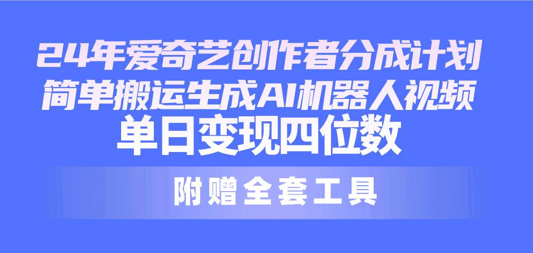 24最新爱奇艺创作者分成计划，简单搬运生成AI机器人视频，单日变现四位数-优知网