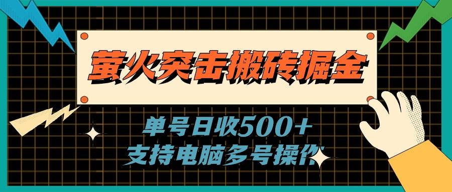 萤火突击搬砖掘金，单日500+，支持电脑批量操作-优知网