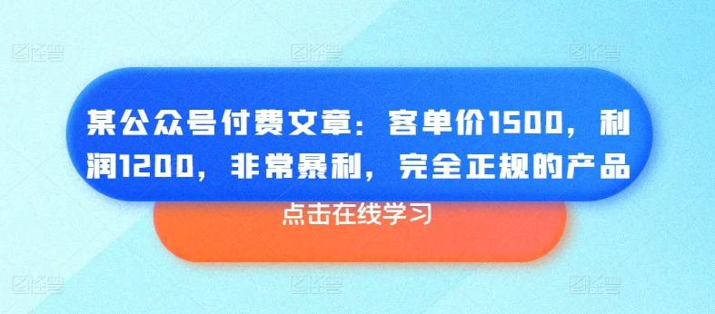 某微信公众号付费文章：客单量1500，盈利1200，十分爆利，彻底正规商品-优知网