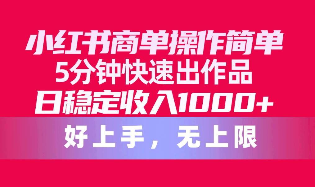 小红书商单操作简单，5分钟快速出作品，日稳定收入1000+，无上限-优知网