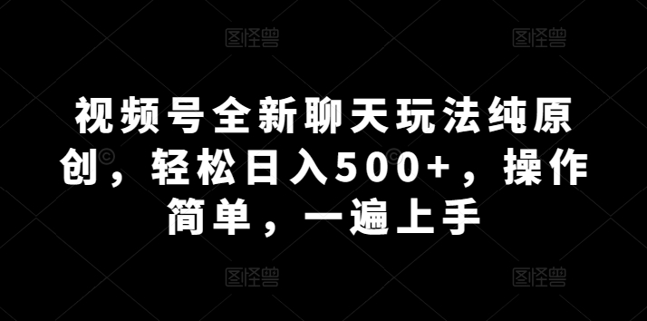 微信视频号全新升级闲聊游戏玩法纯原创设计，轻轻松松日入500 ，使用方便，一遍入门-优知网