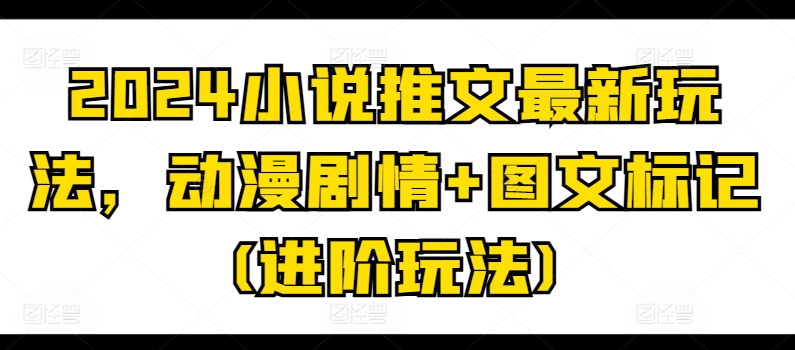 2024小说推文全新游戏玩法，动漫剧情 图文并茂标识(升阶游戏玩法)-优知网