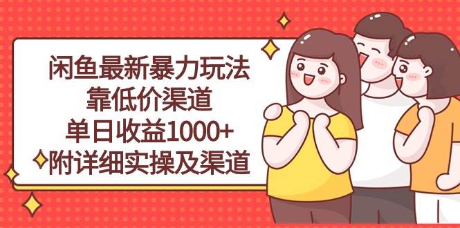 闲鱼最新暴力玩法，靠低价渠道单日收益1000+，附详细实操及渠道-优知网