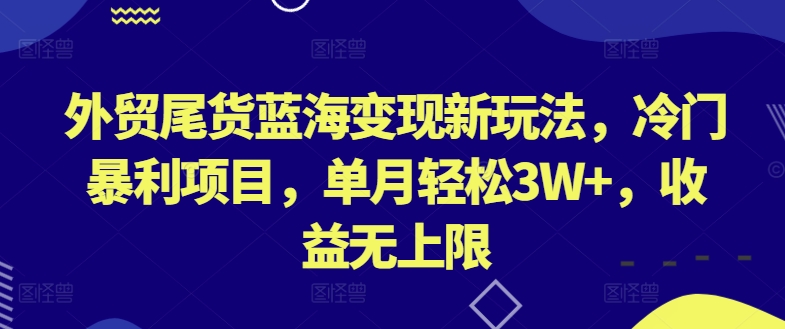 外贸尾货蓝海变现新玩法，冷门暴利项目，单月轻松3W+，收益无上限【揭秘】-优知网