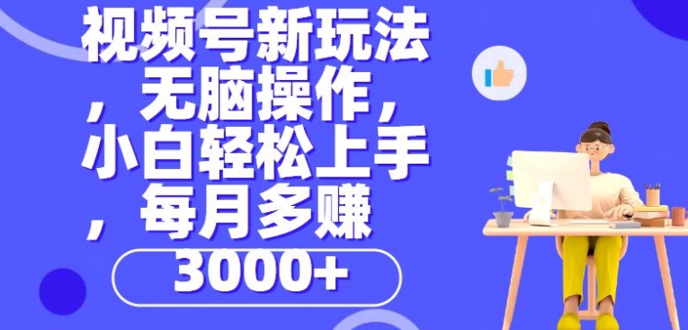 微信视频号新模式，没脑子实际操作，新手也可以快速上手，每一个月挣到3000-优知网