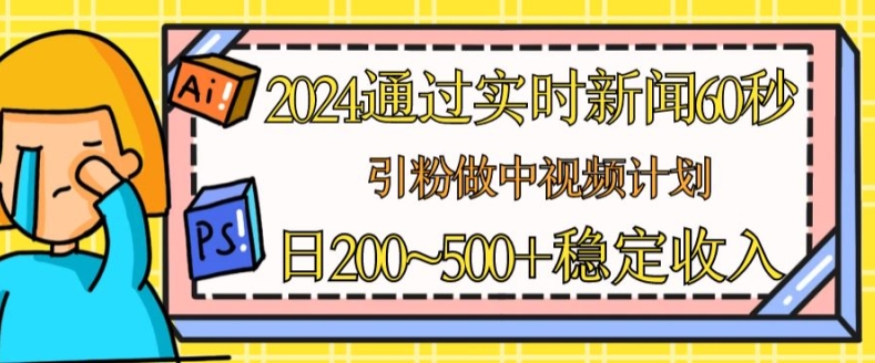 2024根据最新的新闻60秒，引粉做中视频伙伴或是微信流量主，日多张固定收入【揭密】-优知网