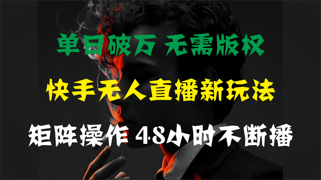 单日破万，快手无人直播新玩法，无需版权，支持矩阵操作，48小时不断播-优知网