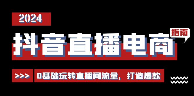 抖音直播电商运营必修课，0基础玩转直播间流量，打造爆款-优知网