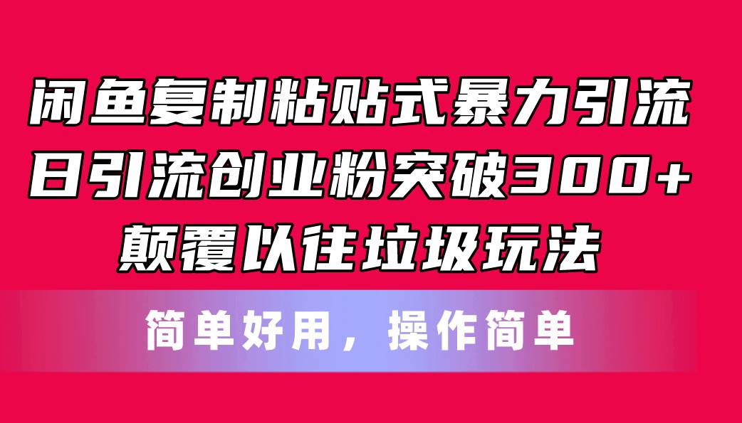 闲鱼复制粘贴式暴力引流，日引流突破300+，颠覆以往垃圾玩法，简单好用-优知网