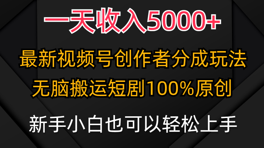 一天收益5000 ，微信视频号原创者分为方案，全新100%原创设计游戏玩法，新手还可以轻…-优知网