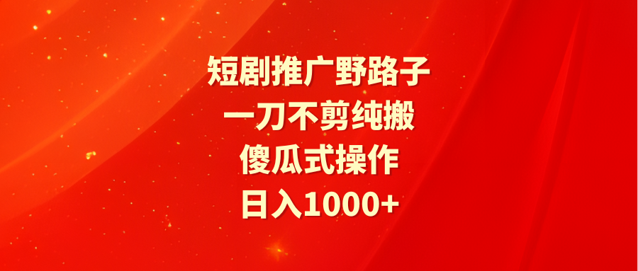 短剧剧本营销推广歪门邪道，一刀不剪纯运送，可视化操作，日入1000-优知网