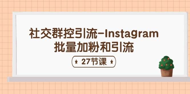 社交群控引流-Instagram批量加粉和引流（27节课）-优知网