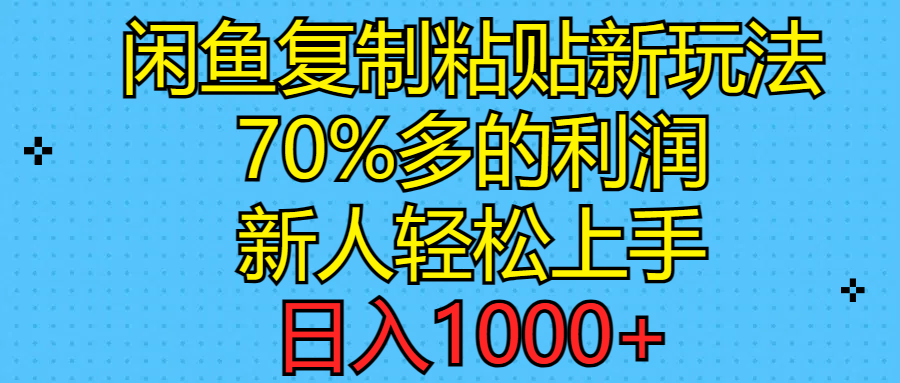 闲鱼复制粘贴新玩法，70%利润，新人轻松上手，日入1000+-优知网