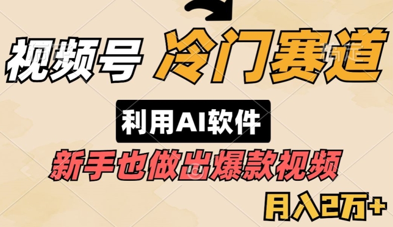 视频号冷门赛道，利用AI软件，新手也能轻松做出爆款视频，月入2万-优知网