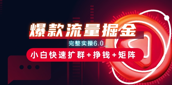 爆品总流量掘金队_详细实际操作6.0_新手迅速扩群 赚钱 引流矩阵构思【揭密】-优知网