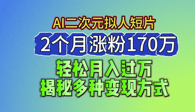 2024全新瀚海AI形成二次元拟人化短视频，2个月增粉170万，揭密多种多样变现模式【揭密】-优知网