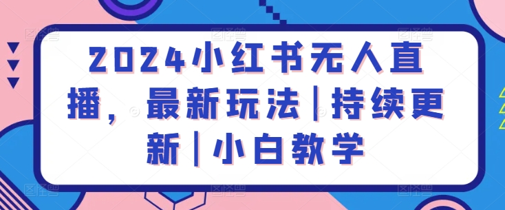 2024小红书无人直播，最新玩法|持续更新|小白教学-优知网