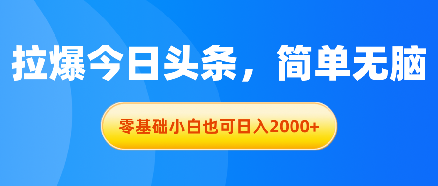 拉爆今日头条，简单无脑，零基础小白也可日入2000+-优知网