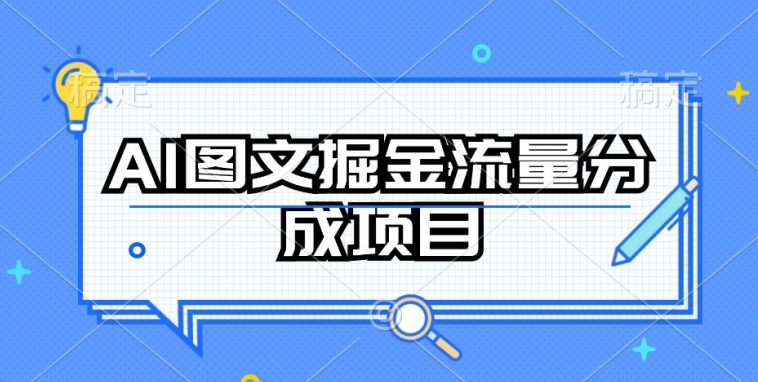 AI图文掘金流量分成项目，持续收益操作【揭秘】-优知网