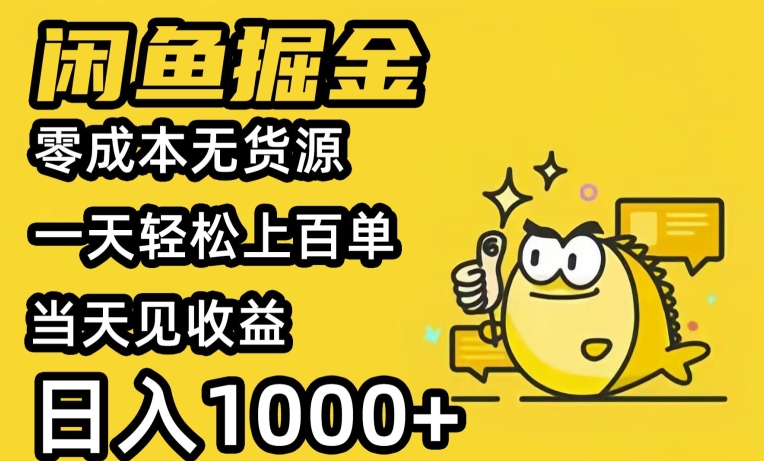 闲鱼掘金，零成本无货源一天轻松上百单，当天见收益，日入1000+-优知网