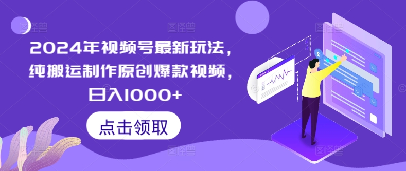 2024年视频号最新玩法，纯搬运制作原创爆款视频，日入1000+-优知网