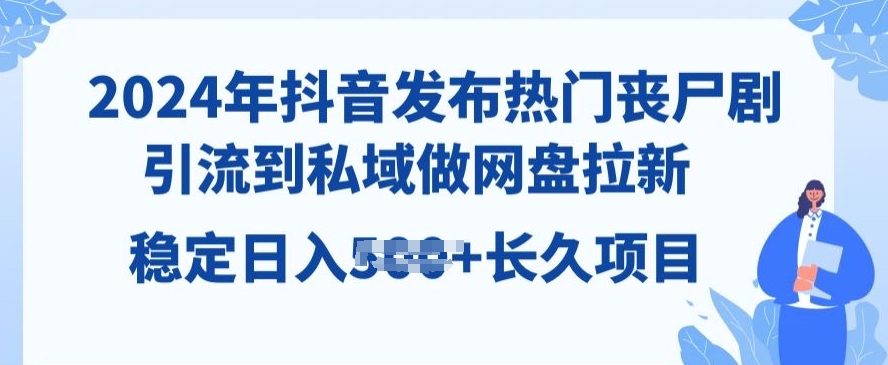 2024年抖音发受欢迎丧尸剧，引导到公域，做百度云盘引流，长期新项目-优知网