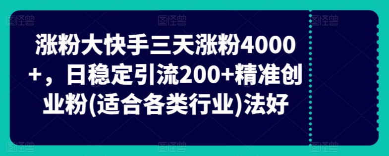 快手三天涨粉4000+，日稳定引流200+精准创业粉(适合各类行业)-优知网